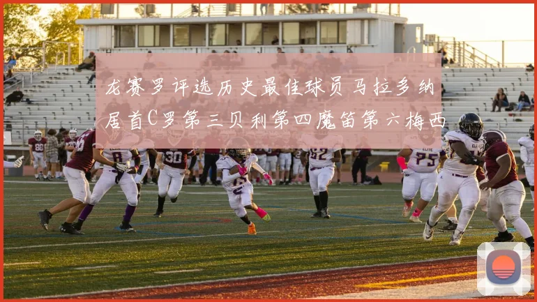 龙赛罗评选历史最佳球员马拉多纳居首C罗第三贝利第四魔笛第六梅西第七